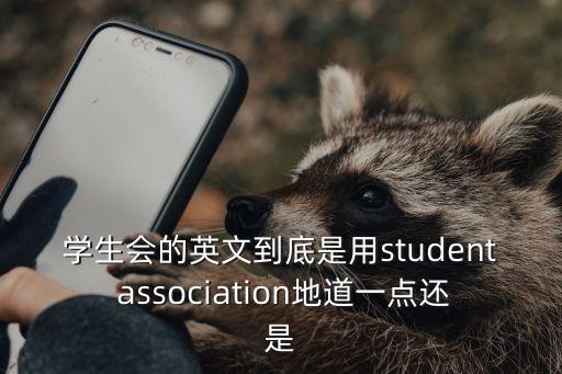 學生會的英文到底是用student association地道一點還是