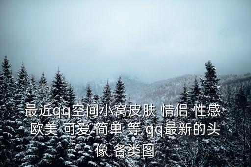 最近qq空間小窩皮膚 情侶 性感 歐美 可愛 簡單 等 qq最新的頭像 各類圖