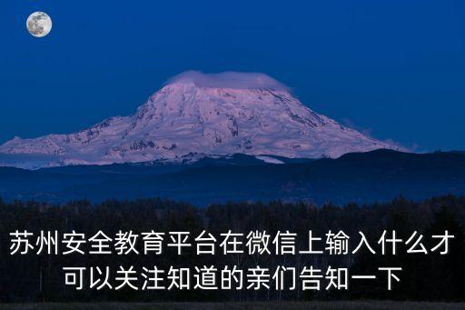 蘇州安全教育平臺在微信上輸入什么才可以關注知道的親們告知一下