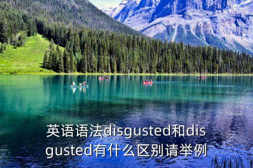 英語語法disgusted和disgusted有什么區別請舉例