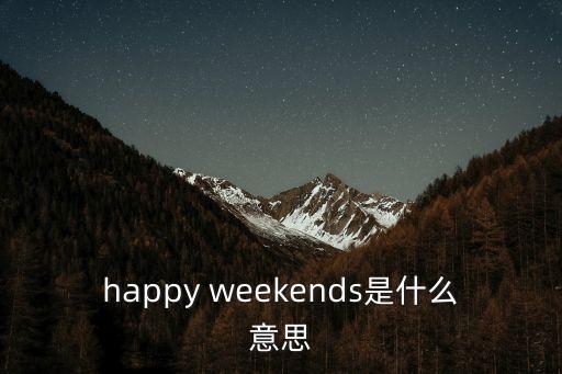 happy weekends是什么意思