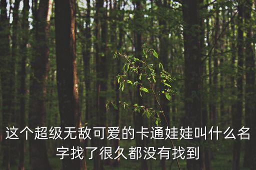 這個超級無敵可愛的卡通娃娃叫什么名字找了很久都沒有找到