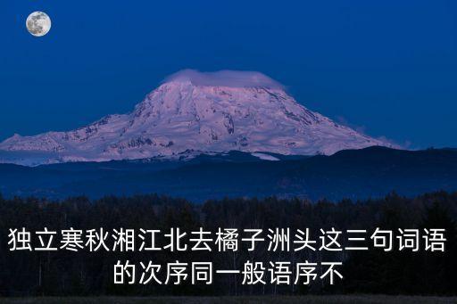 桔子洲頭，獨(dú)立寒秋湘江北去橘子洲頭這三句詞語的次序同一般語序不