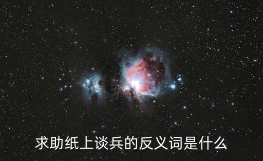 紙上談兵的反義詞，求助紙上談兵的反義詞是什么