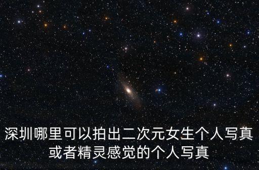 二次元寫真，深圳哪里可以拍出二次元女生個人寫真或者精靈感覺的個人寫真