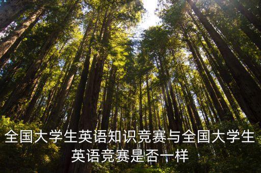 全國大學生英語知識競賽與全國大學生英語競賽是否一樣