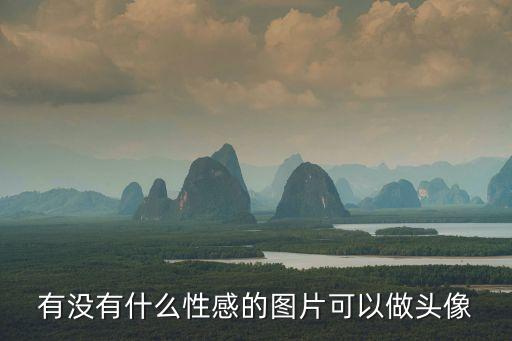 性感美女圖片大全，有沒有什么性感的圖片可以做頭像