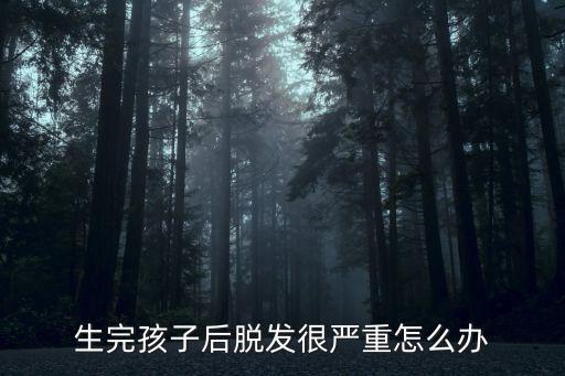 產后脫發嚴重，生完孩子后脫發很嚴重怎么辦