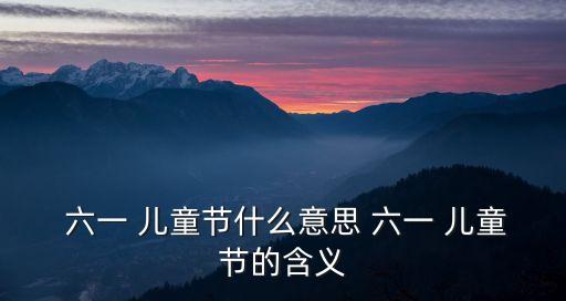  六一 兒童節什么意思 六一 兒童節的含義