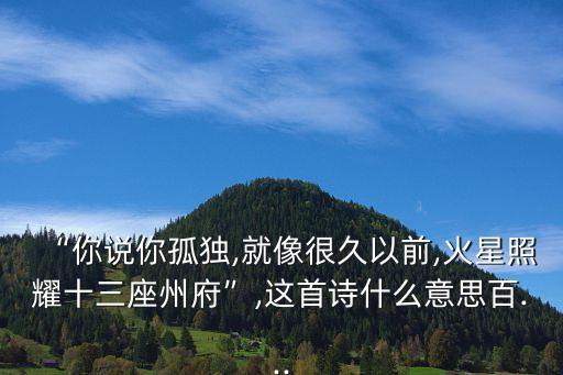 “你說你孤獨(dú),就像很久以前,火星照耀十三座州府”,這首詩什么意思百...