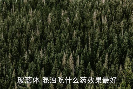 玻璃體混濁吃什么藥,玻璃體混濁可能是常規手術或非激光造成的