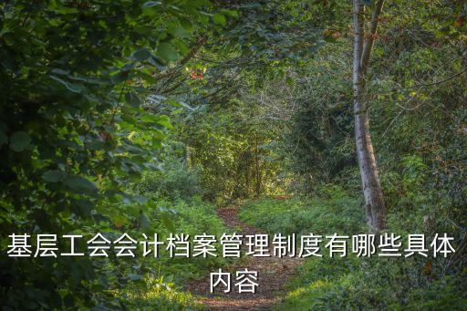 基層工會會計檔案管理制度有哪些具體內容