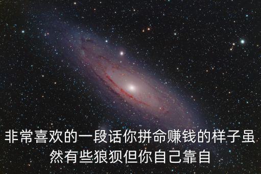 努力賺錢的句子，非常喜歡的一段話你拼命賺錢的樣子雖然有些狼狽但你自己靠自