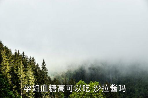  孕婦血糖高可以吃 沙拉醬嗎