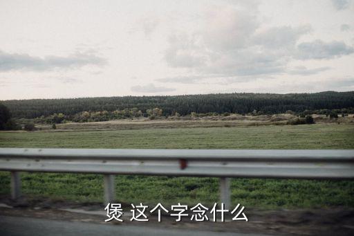 煲 這個字念什么