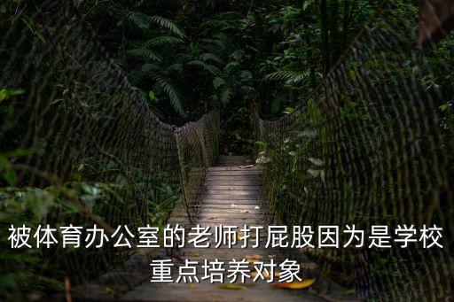被體育辦公室的老師打屁股因為是學校重點培養對象