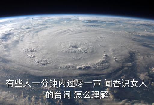 有些人一分鐘內(nèi)過盡一聲 聞香識(shí)女人的臺(tái)詞 怎么理解