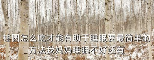 桂圓怎么吃才能有助于睡眠要最簡單的方法我媽媽睡眠不好還有