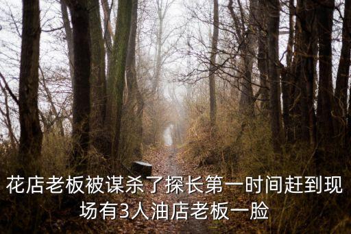 花店老板被謀殺了探長(zhǎng)第一時(shí)間趕到現(xiàn)場(chǎng)有3人油店老板一臉