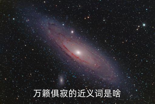 萬籟俱寂的近義詞，萬籟俱寂的近義詞是啥