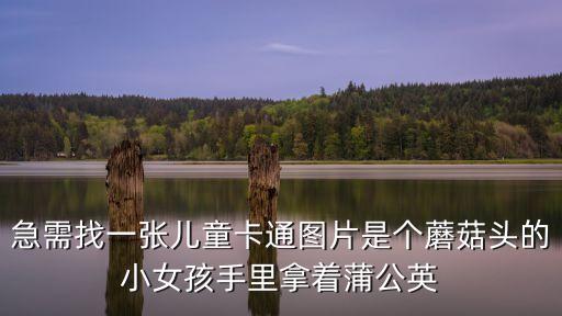 急需找一張兒童卡通圖片是個蘑菇頭的小女孩手里拿著蒲公英