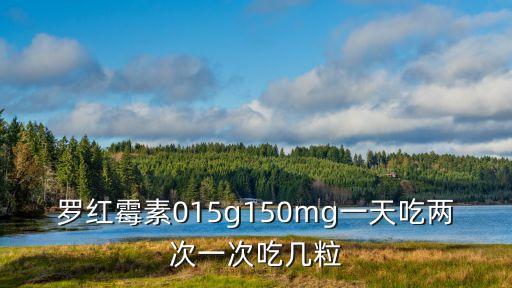 羅紅霉素015g150mg一天吃兩次一次吃幾粒