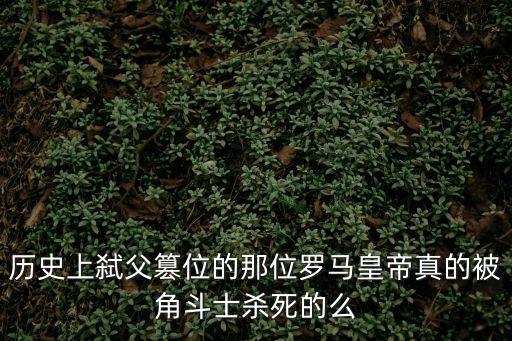 康茂德，歷史上弒父篡位的那位羅馬皇帝真的被角斗士殺死的么