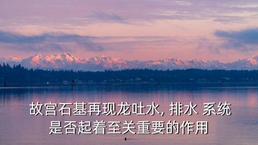 故宮排水系統(tǒng),故宮of排水系統(tǒng)內(nèi)外排水防洪