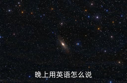 晚上用英語怎么說