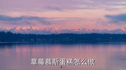 草莓慕斯蛋糕怎么做