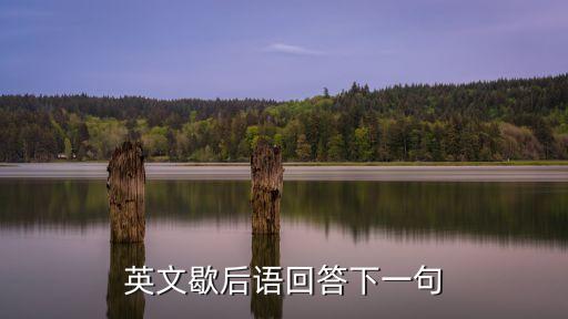 英文歇后語回答下一句