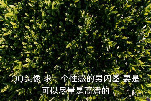 男人性感圖片，QQ頭像 求一個性感的男閃圖 要是可以盡量是高清的