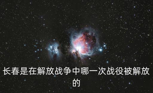 長春是在解放戰爭中哪一次戰役被解放的