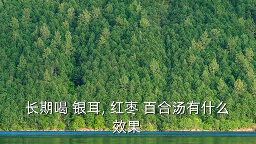 銀耳百合紅棗湯,銀耳蓮子百合紅棗湯適合女性食用