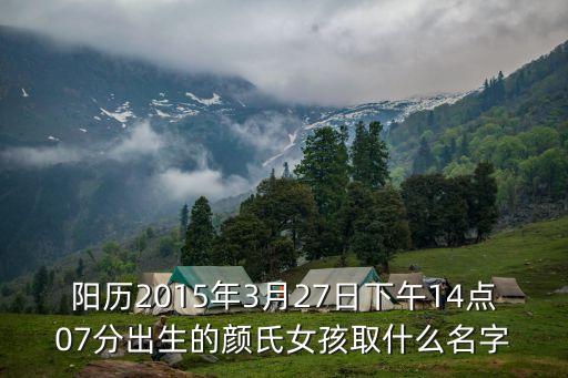 顏氏女，陽歷2015年3月27日下午14點07分出生的顏氏女孩取什么名字
