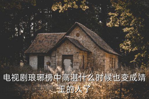電視劇瑯琊榜中高湛什么時候也變成靖王的人了