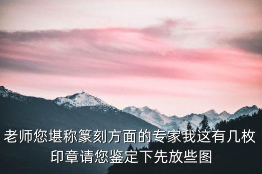 老師您堪稱篆刻方面的專家我這有幾枚印章請您鑒定下先放些圖