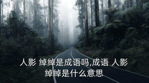 人影綽綽是什么意思,人影足夠不是習語但有三個