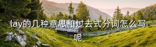 lay的意思，lay的幾種意思和過去式分詞怎么寫呢