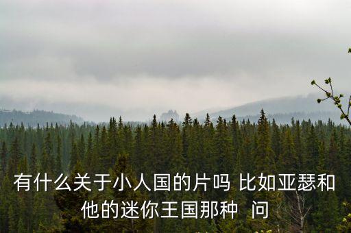 有什么關(guān)于小人國的片嗎 比如亞瑟和他的迷你王國那種  問