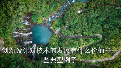 創新設計對技術的發展有什么價值舉一些典型例子