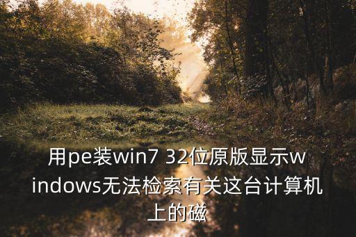 最厲害的招聘話術，用pe裝win7 32位原版顯示windows無法檢索有關這臺計算機上的磁