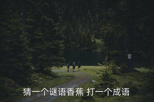 猜一個謎語香蕉 打一個成語
