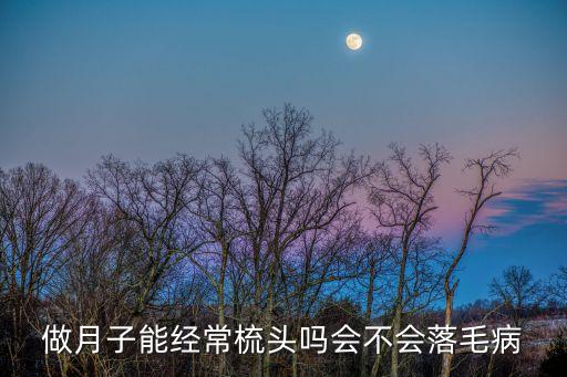月子梳頭的危害，做月子每天梳頭以后會對頭皮有甚么影響