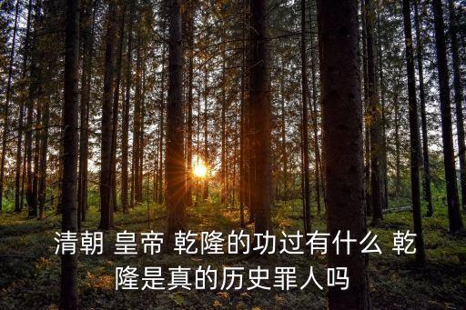  清朝 皇帝 乾隆的功過有什么 乾隆是真的歷史罪人嗎