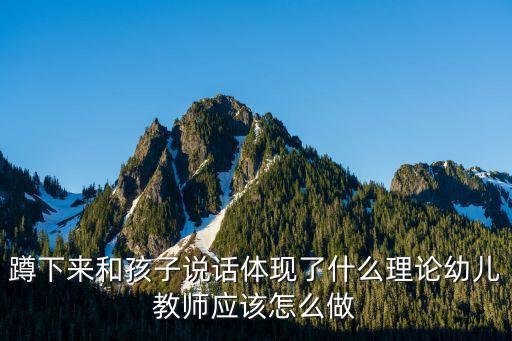 蹲下來和孩子說話體現了什么理論幼兒教師應該怎么做