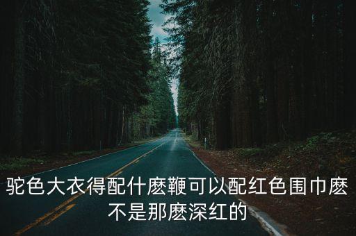 駝色大衣得配什麼鞭可以配紅色圍巾麼不是那麼深紅的