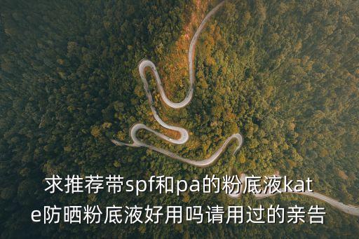 求推薦帶spf和pa的粉底液kate防曬粉底液好用嗎請用過的親告