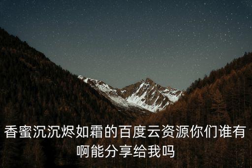 香蜜沉沉燼如霜的百度云資源你們誰有啊能分享給我嗎