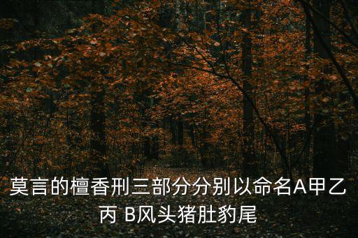 莫言的檀香刑三部分分別以命名A甲乙丙 B風(fēng)頭豬肚豹尾